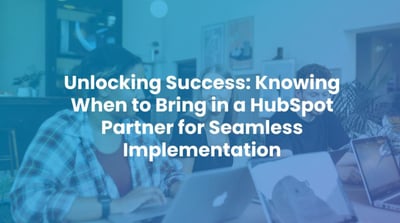 Unlocking Success: Knowing When to Bring in a HubSpot Partner for Seamless Implementation